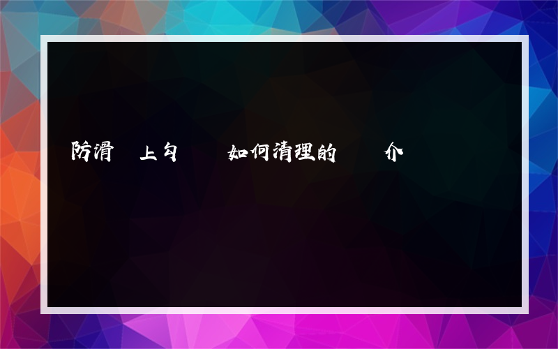 防滑磚上勾縫劑如何清理的簡單介紹