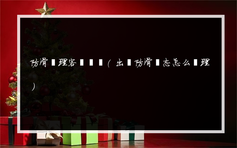 防滑處理客戶視頻(出現防滑標志怎么處理)