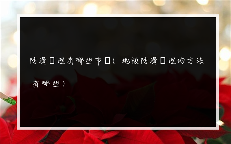 防滑處理有哪些市場(地板防滑處理的方法有哪些)