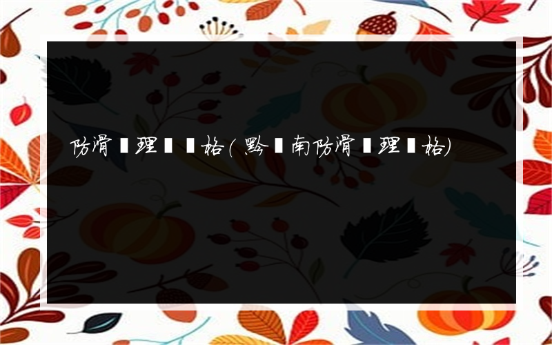 防滑處理磚價格(黔東南防滑處理價格)