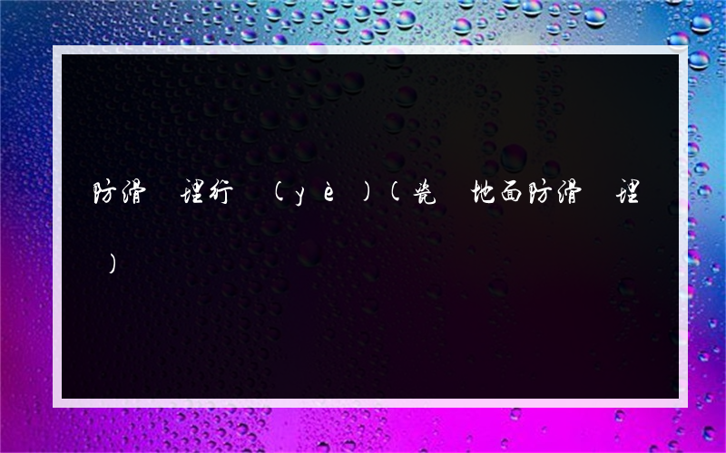 防滑處理行業(yè)(瓷磚地面防滑處理)