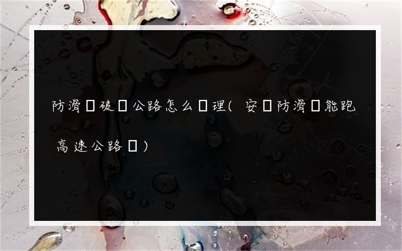 防滑鏈破壞公路怎么處理(安裝防滑鏈能跑高速公路嗎)