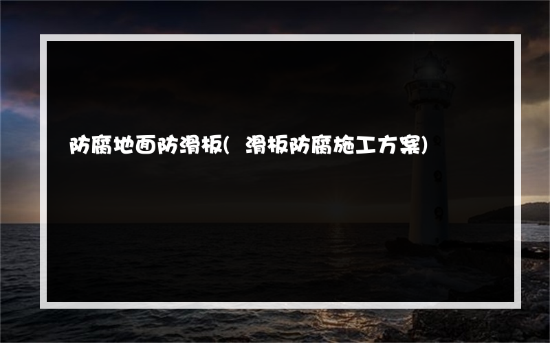 防腐地面防滑板(滑板防腐施工方案)