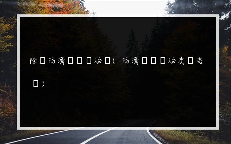 除銹防滑劑傷輪胎嗎(防滑鏈對輪胎有傷害嗎)