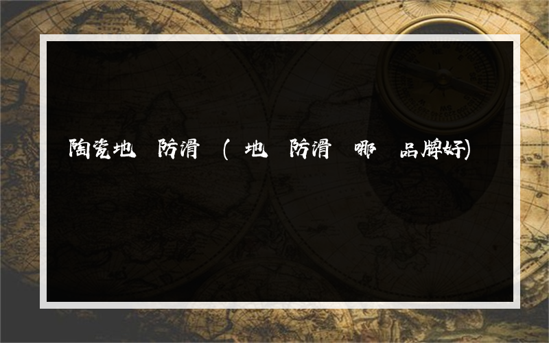 陶瓷地磚防滑劑(地磚防滑劑哪個品牌好)