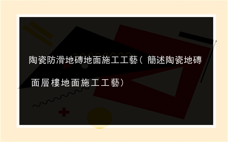 陶瓷防滑地磚地面施工工藝(簡述陶瓷地磚面層樓地面施工工藝)