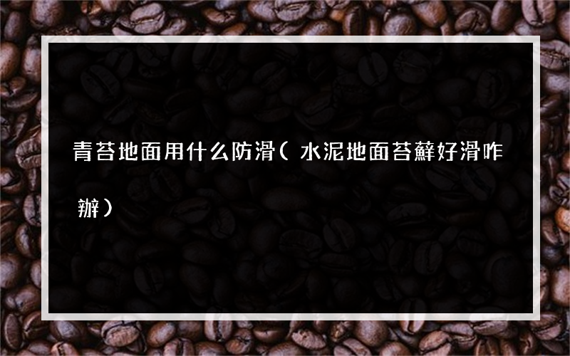 青苔地面用什么防滑(水泥地面苔蘚好滑咋辦)