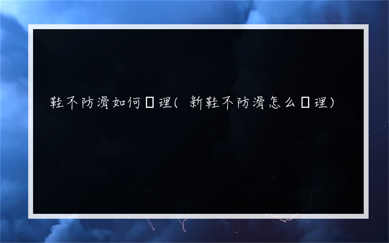 鞋不防滑如何處理(新鞋不防滑怎么處理)
