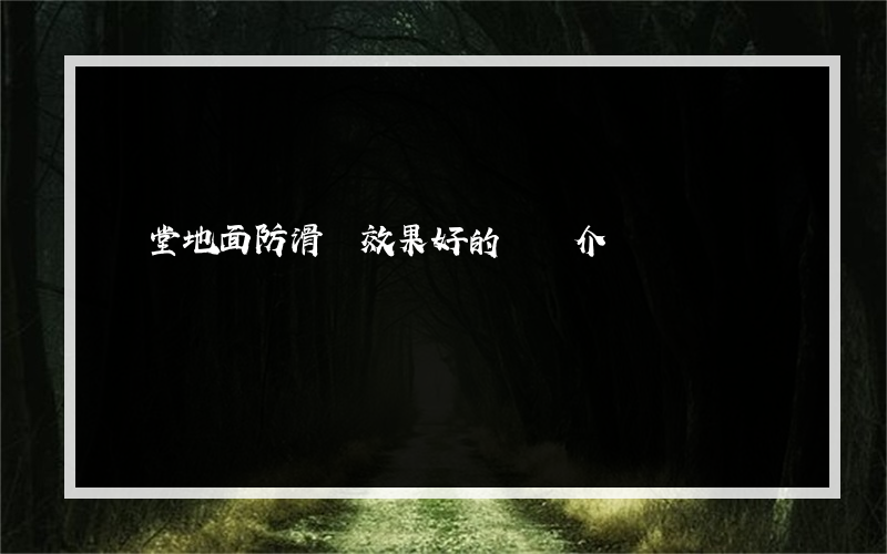 飯堂地面防滑劑效果好的簡單介紹