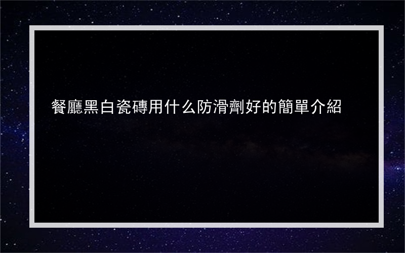 餐廳黑白瓷磚用什么防滑劑好的簡單介紹