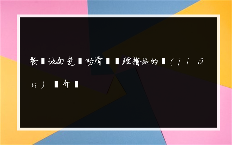餐飲地面瓷磚防滑劑處理措施的簡(jiǎn)單介紹
