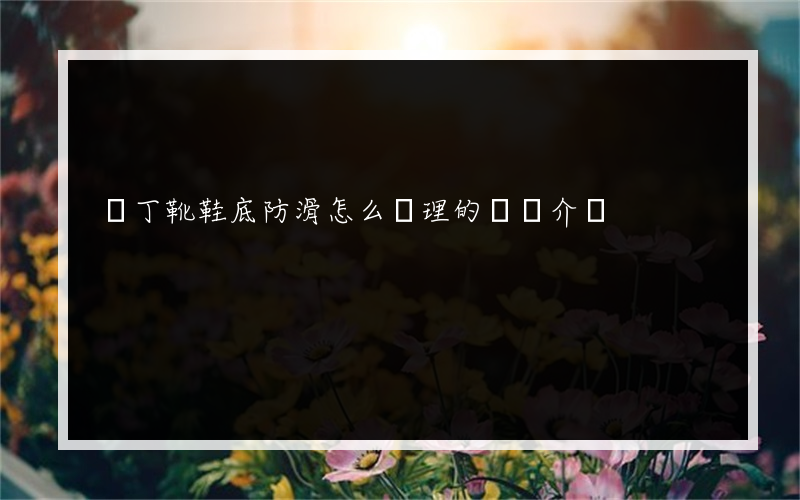 馬丁靴鞋底防滑怎么處理的簡單介紹