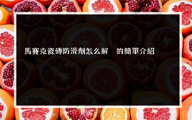 馬賽克瓷磚防滑劑怎么解決的簡單介紹