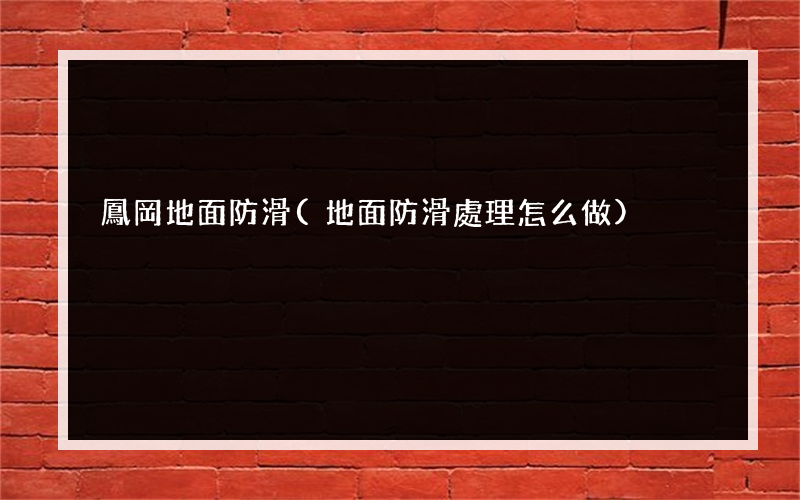 鳳岡地面防滑(地面防滑處理怎么做)