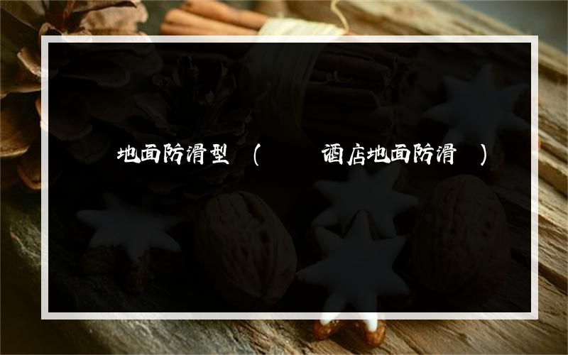 鳳岡地面防滑型號(鳳岡酒店地面防滑廠)