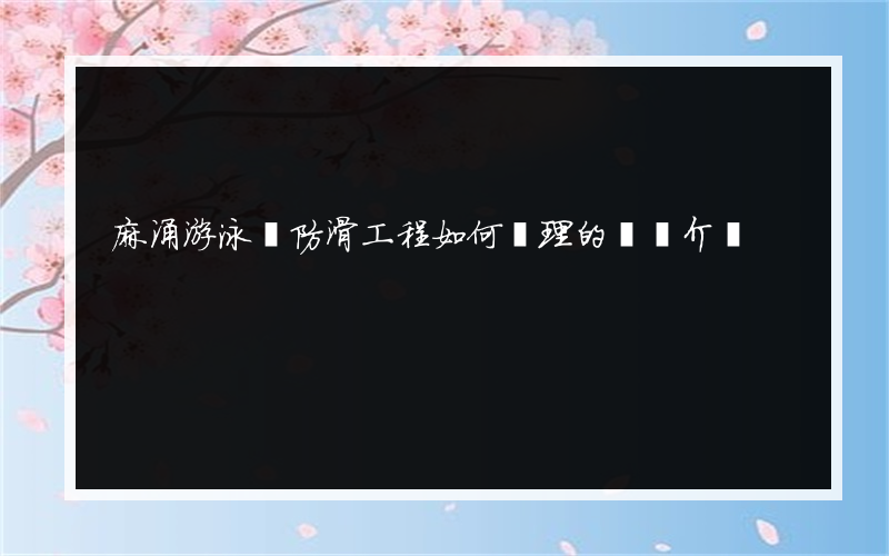 麻涌游泳館防滑工程如何處理的簡單介紹