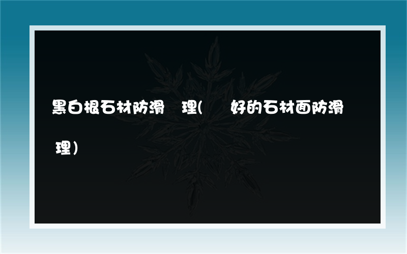 黑白根石材防滑處理(鋪好的石材面防滑處理)