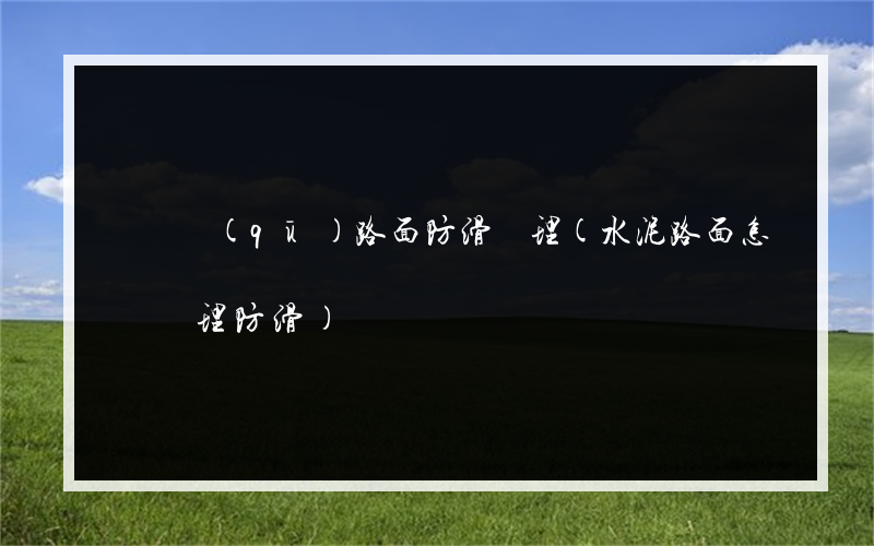 龍崗區(qū)路面防滑處理(水泥路面怎樣處理防滑)