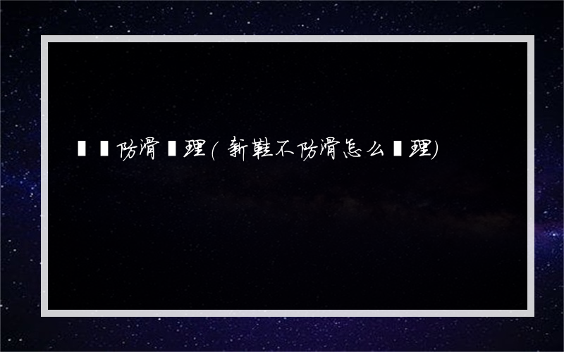 龍華防滑處理(新鞋不防滑怎么處理)