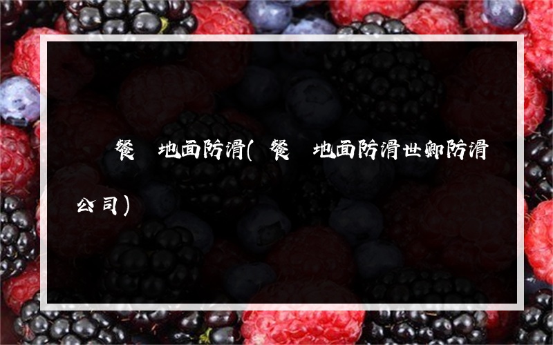 龍華餐廳地面防滑(餐廳地面防滑世卿防滑公司)